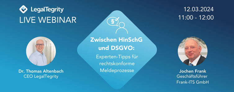 LegalTegrity Webinar Zwischen HinSchG und DSGVO: Experten-Tipps für rechtskonforme Meldeprozesse 12.03.2024 LegalTegrity Webinar Zwischen HinSchG und DSGVO: Experten-Tipps für rechtskonforme Meldeprozesse 12.03.2024
